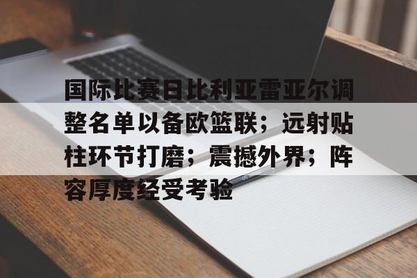 国际比赛日比利亚雷亚尔调整名单以备欧篮联;远射贴柱环节打磨;震撼外界;阵容厚度经受考验的简单介绍 国际比赛日比利亚雷亚尔调整名单以备欧篮联;远射贴柱环节打磨;震撼外界;阵容厚度经受考验的简单介绍